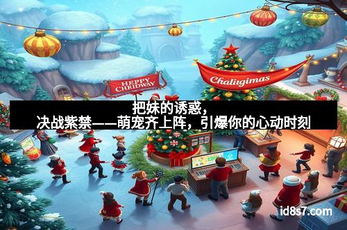 把妹的诱惑，决战紫禁——萌宠齐上阵，引爆你的心动时刻